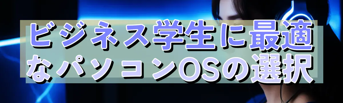 ビジネス学生に最適なパソコンOSの選択