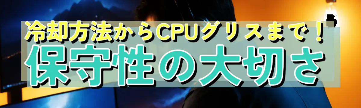 冷却方法からCPUグリスまで！保守性の大切さ