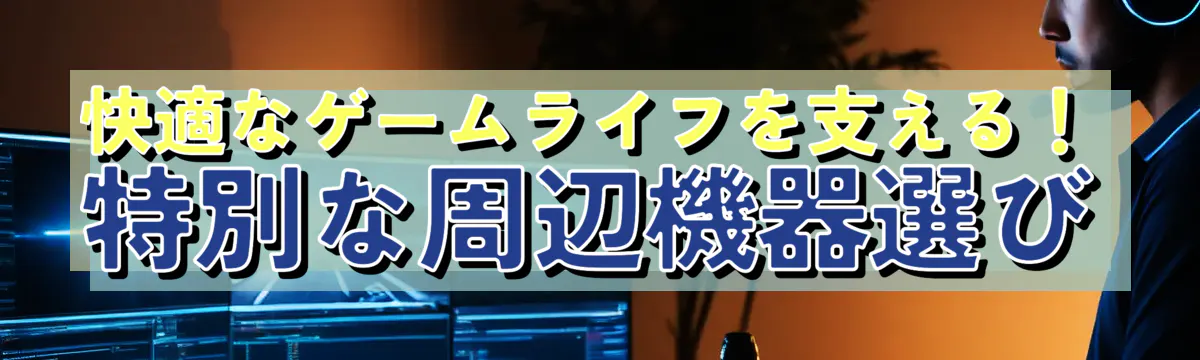 快適なゲームライフを支える！特別な周辺機器選び