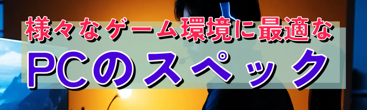 様々なゲーム環境に最適なPCのスペック