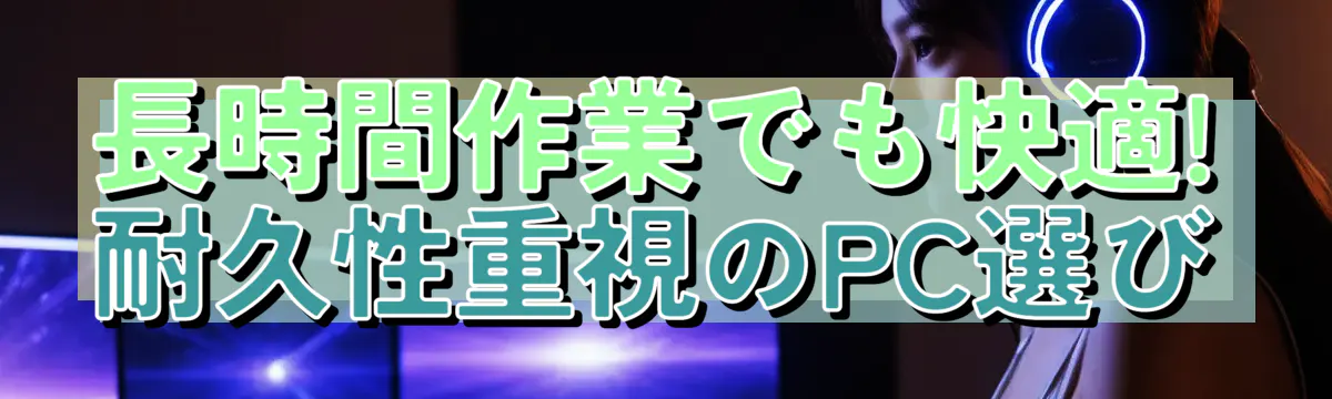 長時間作業でも快適! 耐久性重視のPC選び