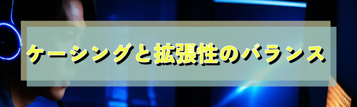 ケーシングと拡張性のバランス