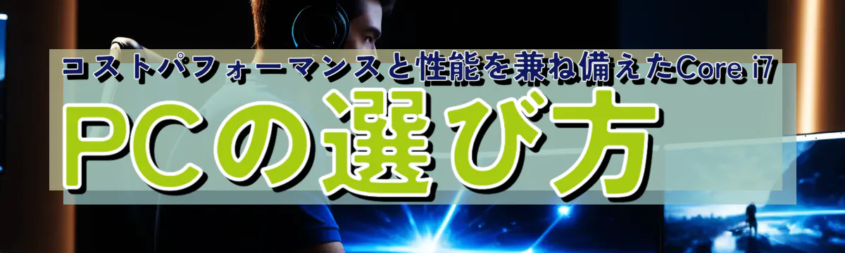 コストパフォーマンスと性能を兼ね備えたCore i7 PCの選び方