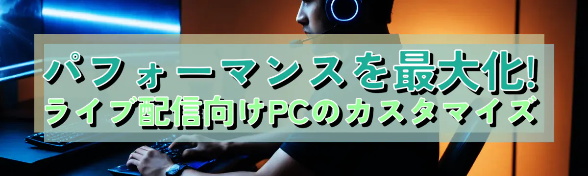 パフォーマンスを最大化! ライブ配信向けPCのカスタマイズ