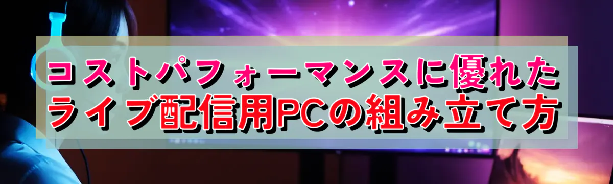 コストパフォーマンスに優れたライブ配信用PCの組み立て方