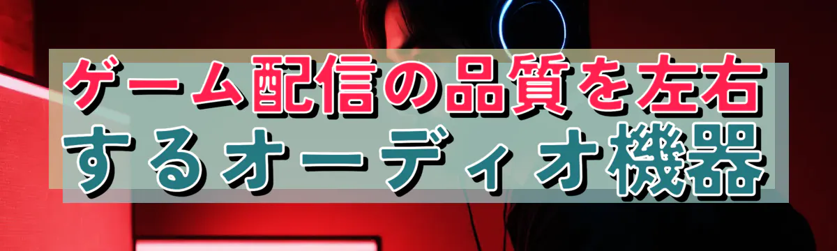 ゲーム配信の品質を左右するオーディオ機器