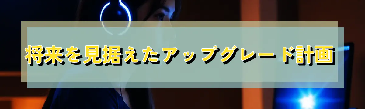 将来を見据えたアップグレード計画