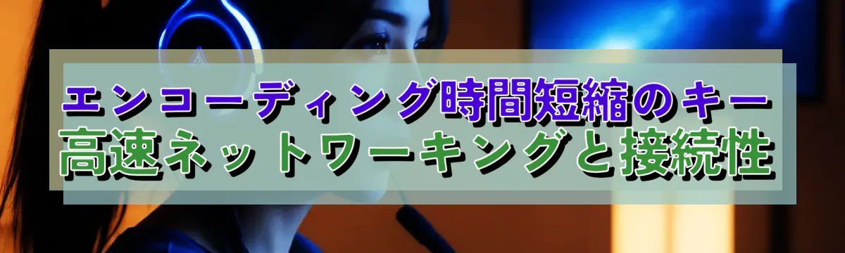 エンコーディング時間短縮のキー 高速ネットワーキングと接続性