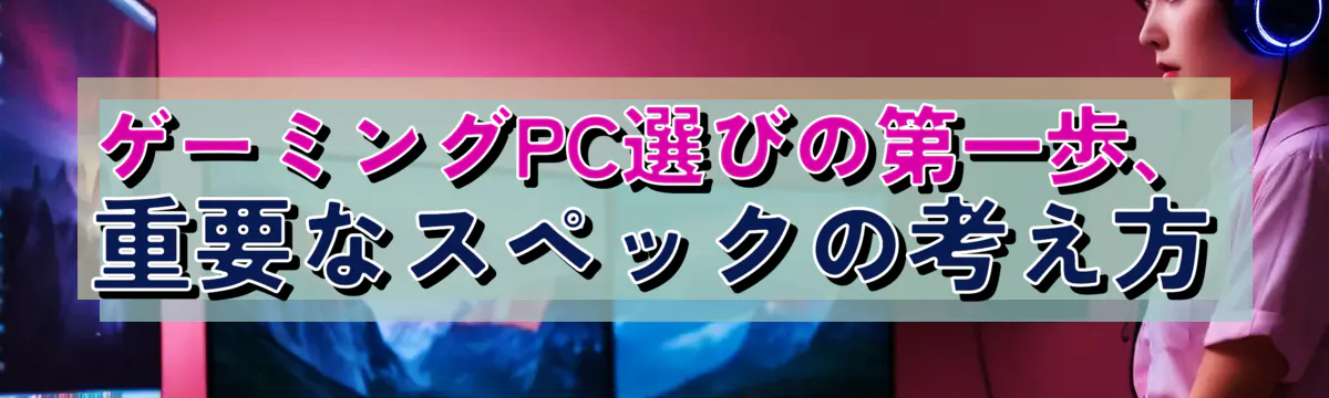 ゲーミングPC選びの第一歩、重要なスペックの考え方