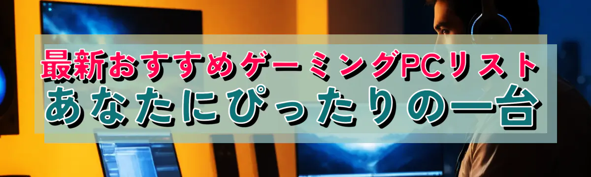 最新おすすめゲーミングPCリスト あなたにぴったりの一台