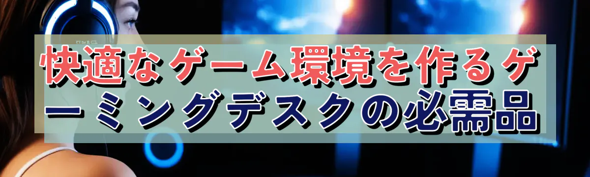 快適なゲーム環境を作るゲーミングデスクの必需品