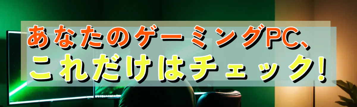 あなたのゲーミングPC、これだけはチェック! 