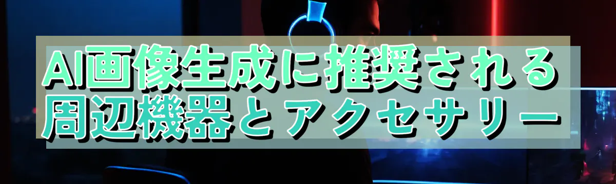 AI画像生成に推奨される周辺機器とアクセサリー