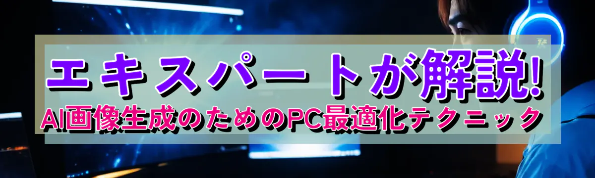 エキスパートが解説! AI画像生成のためのPC最適化テクニック