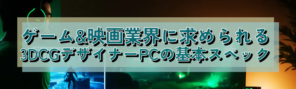 ゲーム&映画業界に求められる3DCGデザイナーPCの基本スペック