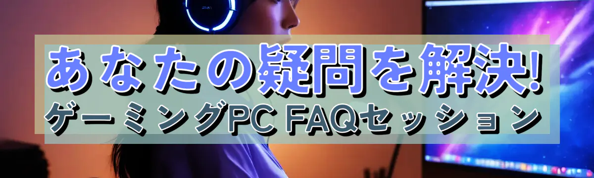 あなたの疑問を解決! ゲーミングPC FAQセッション