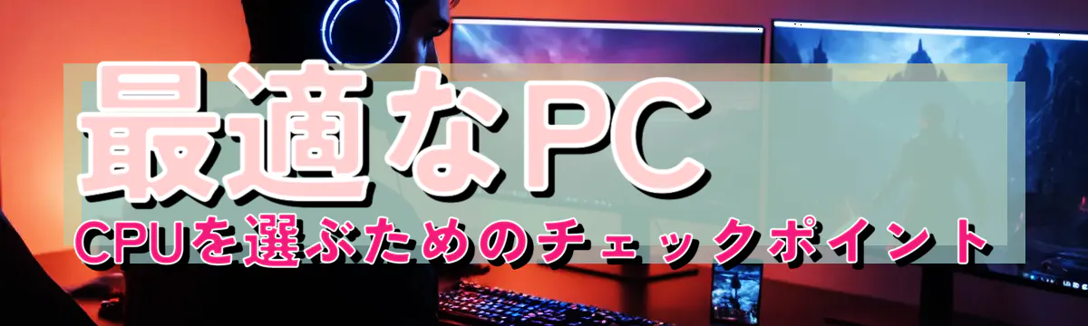 最適なPC CPUを選ぶためのチェックポイント