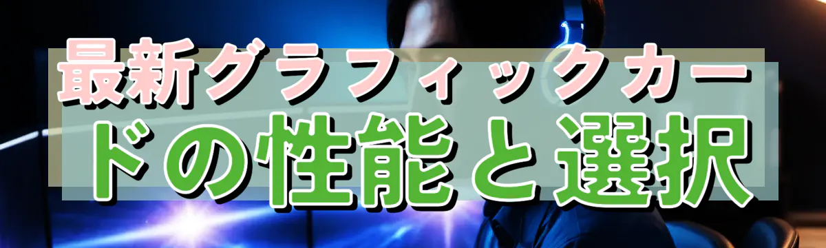 最新グラフィックカードの性能と選択