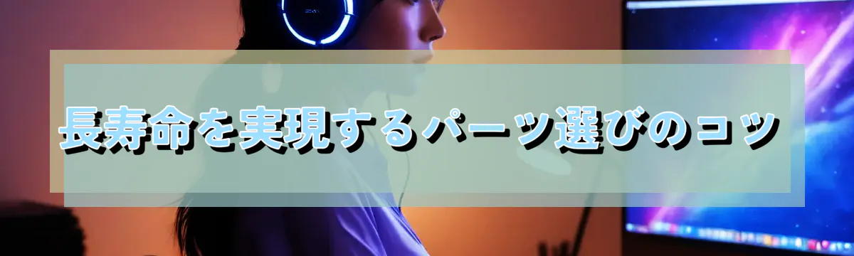 長寿命を実現するパーツ選びのコツ