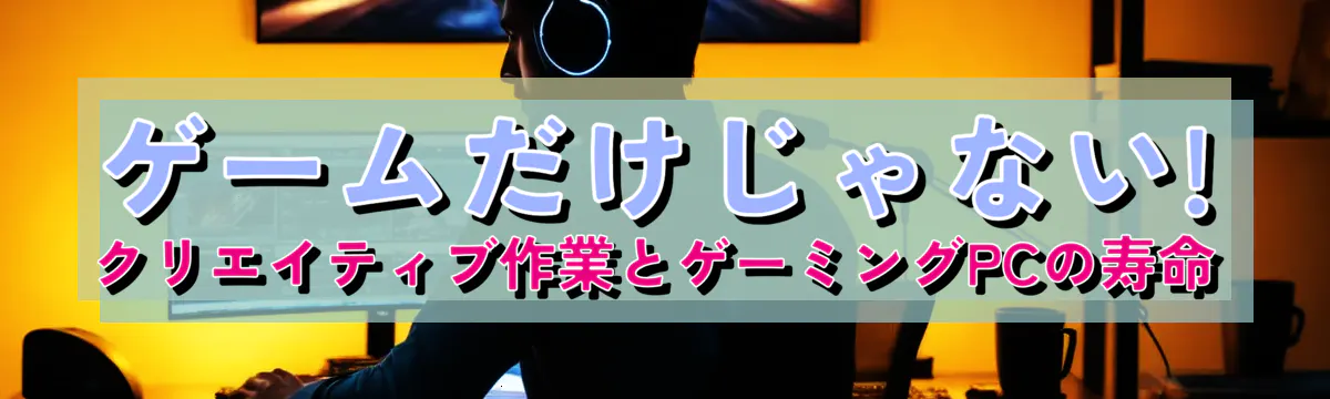 ゲームだけじゃない! クリエイティブ作業とゲーミングPCの寿命