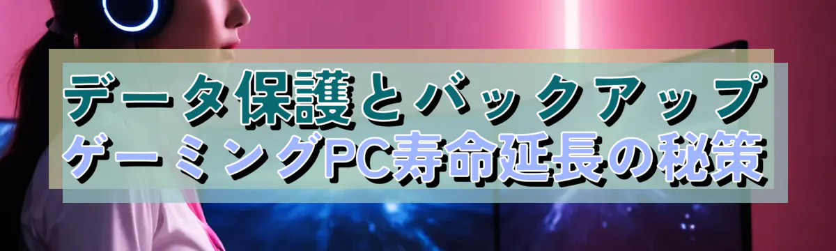 データ保護とバックアップ ゲーミングPC寿命延長の秘策