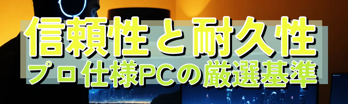 信頼性と耐久性 プロ仕様PCの厳選基準