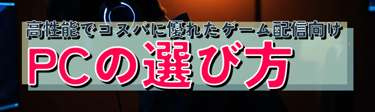 高性能でコスパに優れたゲーム配信向けPCの選び方