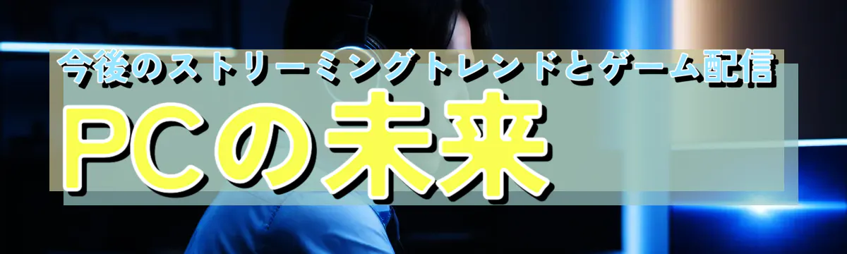 今後のストリーミングトレンドとゲーム配信PCの未来