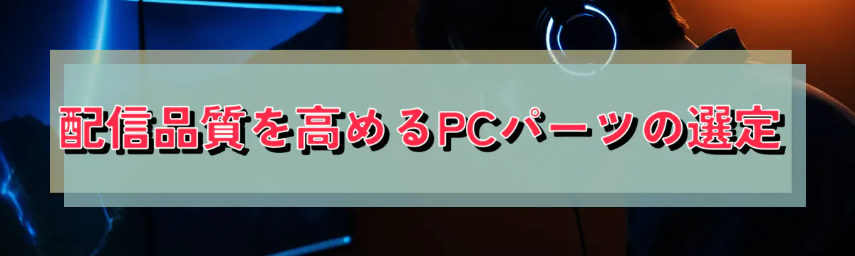 配信品質を高めるPCパーツの選定