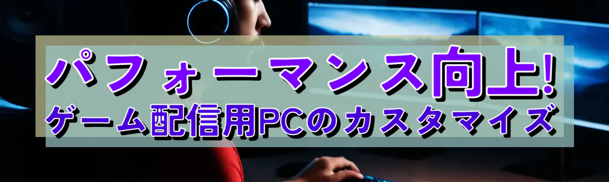 パフォーマンス向上! ゲーム配信用PCのカスタマイズ