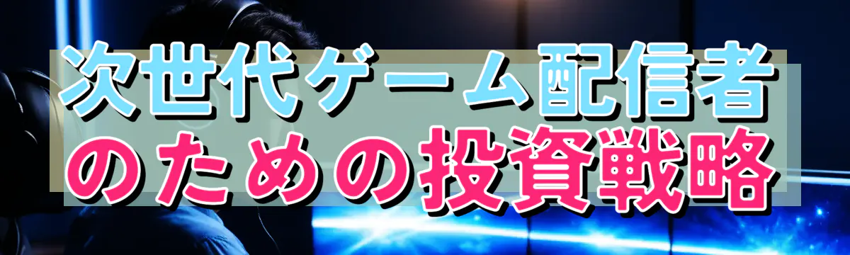 次世代ゲーム配信者のための投資戦略