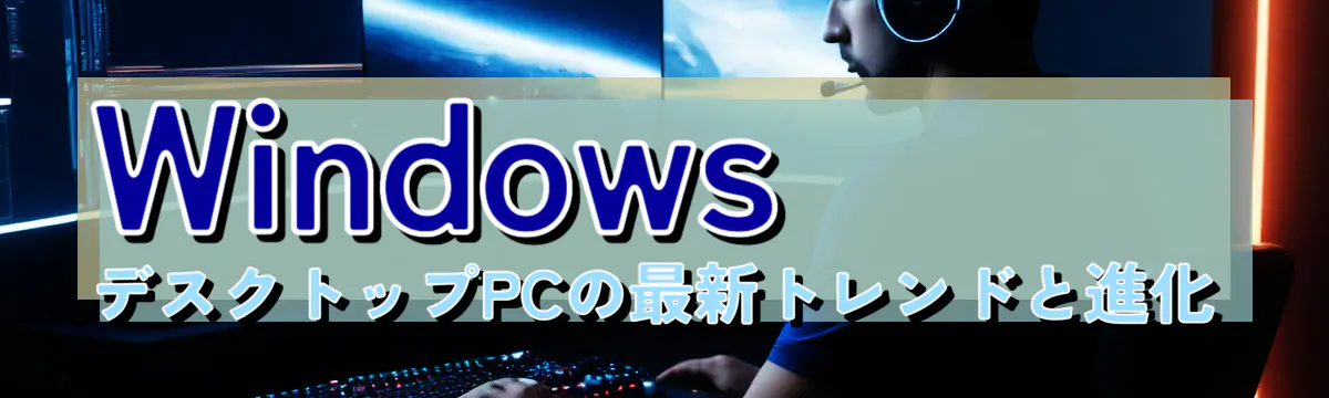 Windows デスクトップPCの最新トレンドと進化