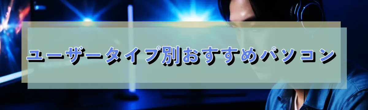 ユーザータイプ別おすすめパソコン