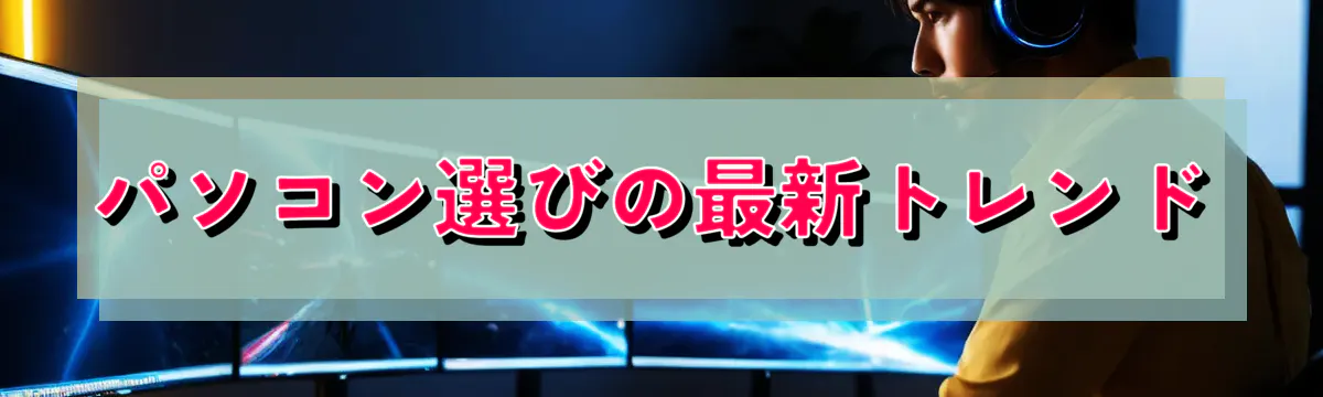 パソコン選びの最新トレンド