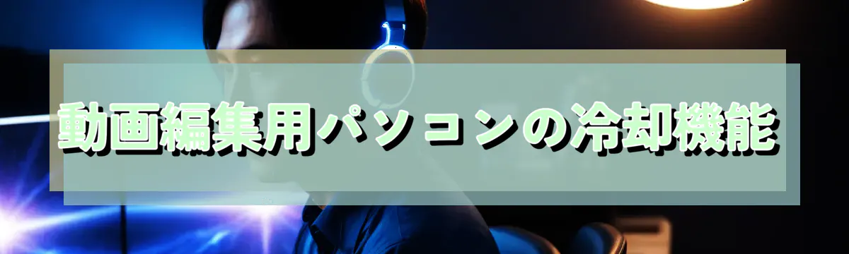 動画編集用パソコンの冷却機能