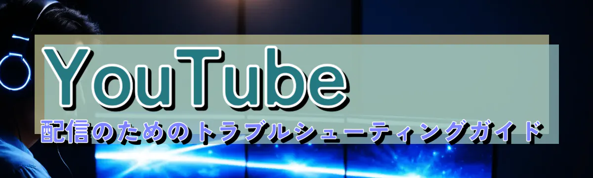 YouTube配信のためのトラブルシューティングガイド