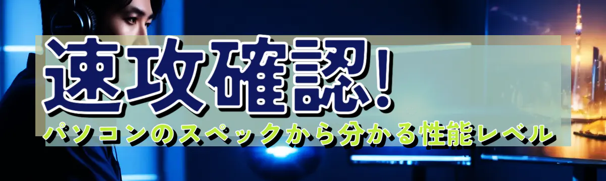 速攻確認! パソコンのスペックから分かる性能レベル