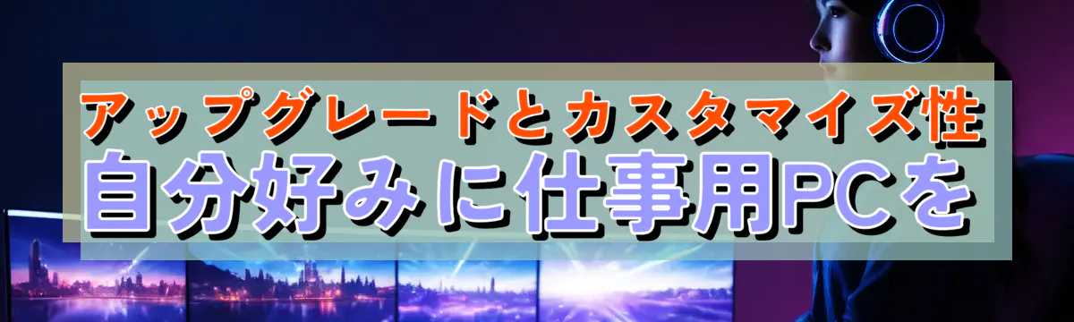 アップグレードとカスタマイズ性 自分好みに仕事用PCを