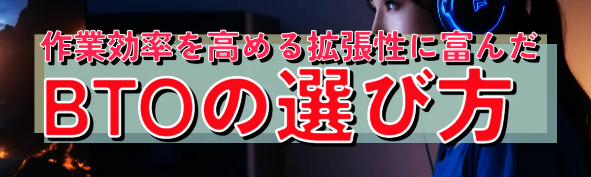 作業効率を高める拡張性に富んだBTOの選び方
