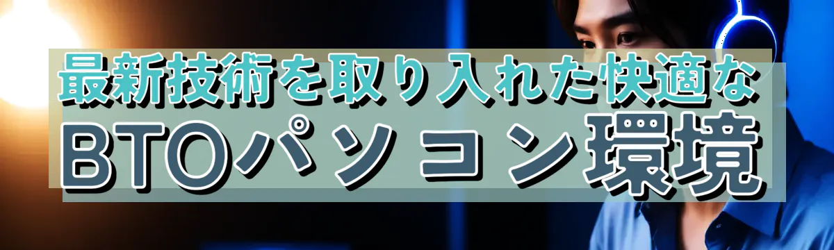 最新技術を取り入れた快適なBTOパソコン環境