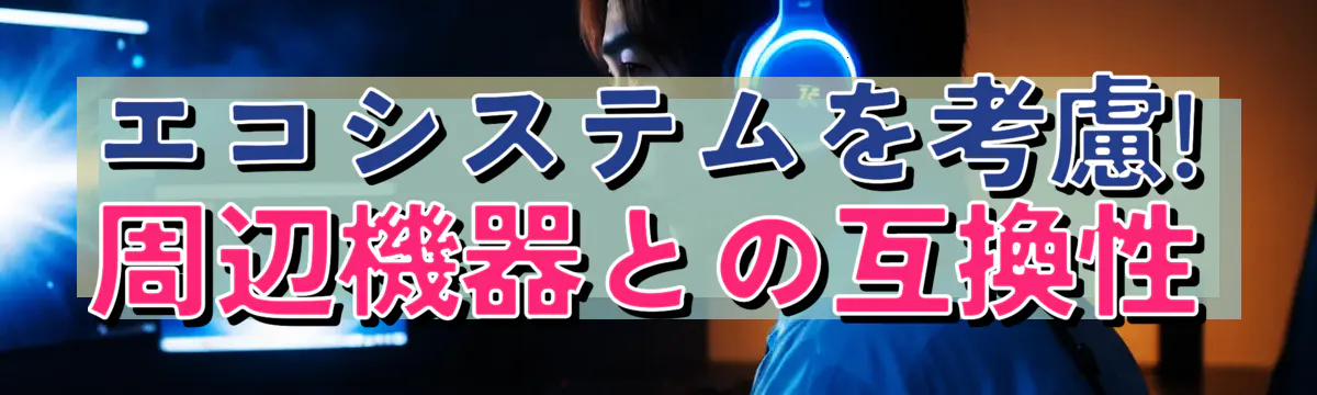 エコシステムを考慮! 周辺機器との互換性