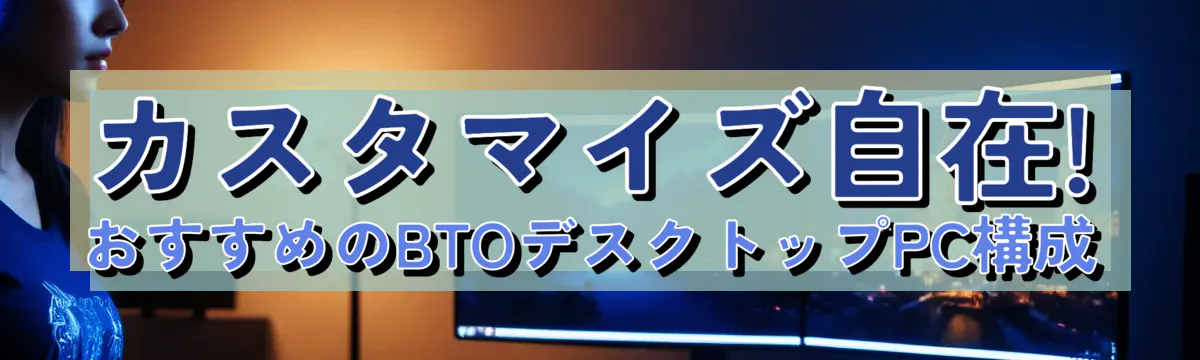 カスタマイズ自在! おすすめのBTOデスクトップPC構成