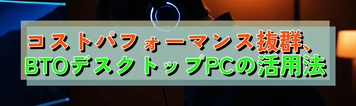 コストパフォーマンス抜群、BTOデスクトップPCの活用法