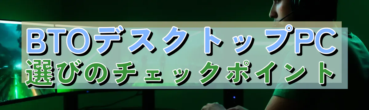 BTOデスクトップPC選びのチェックポイント