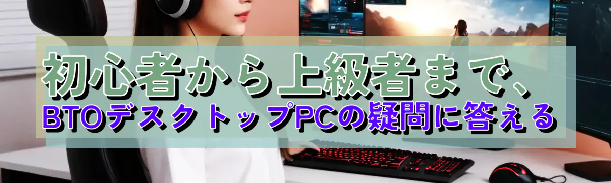 初心者から上級者まで、BTOデスクトップPCの疑問に答える