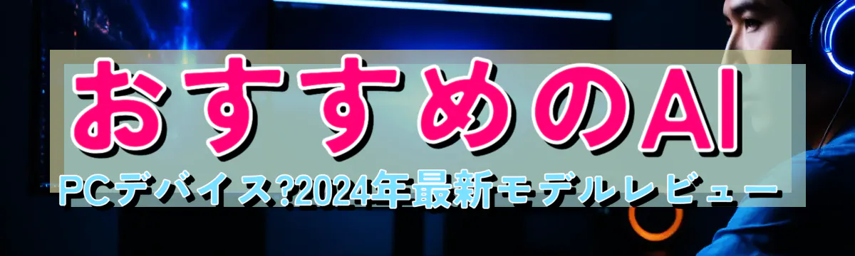 おすすめのAI PCデバイス?2024年最新モデルレビュー