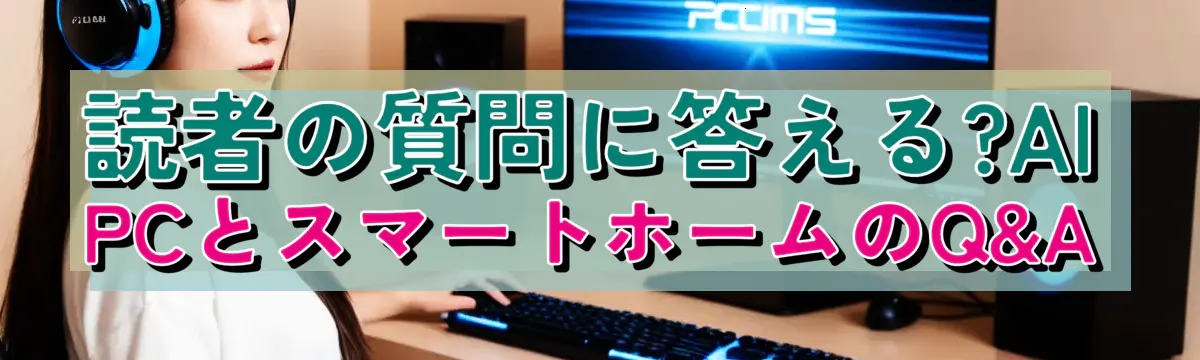 読者の質問に答える?AI PCとスマートホームのQ&A