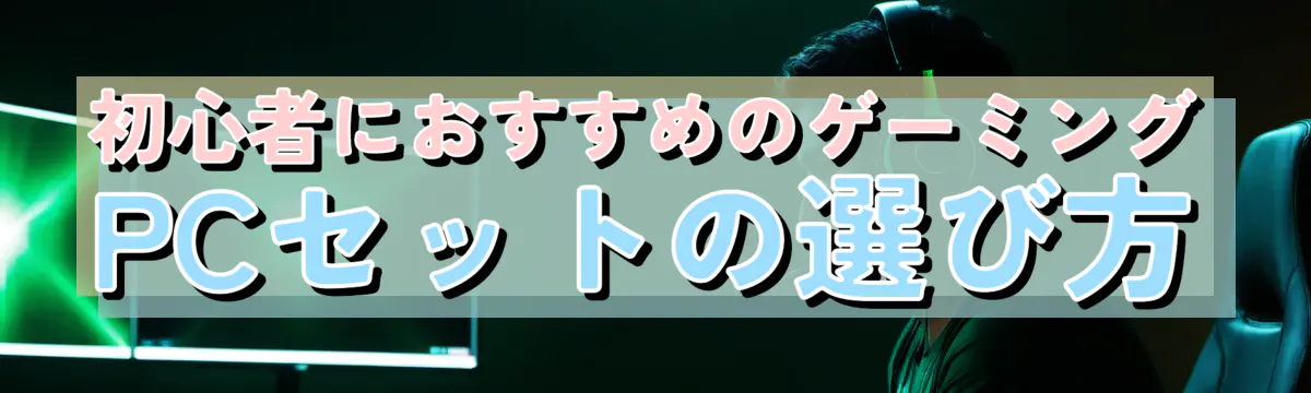 初心者におすすめのゲーミングPCセットの選び方
