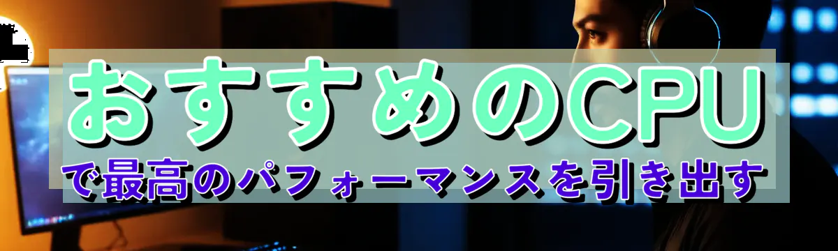 おすすめのCPUで最高のパフォーマンスを引き出す
