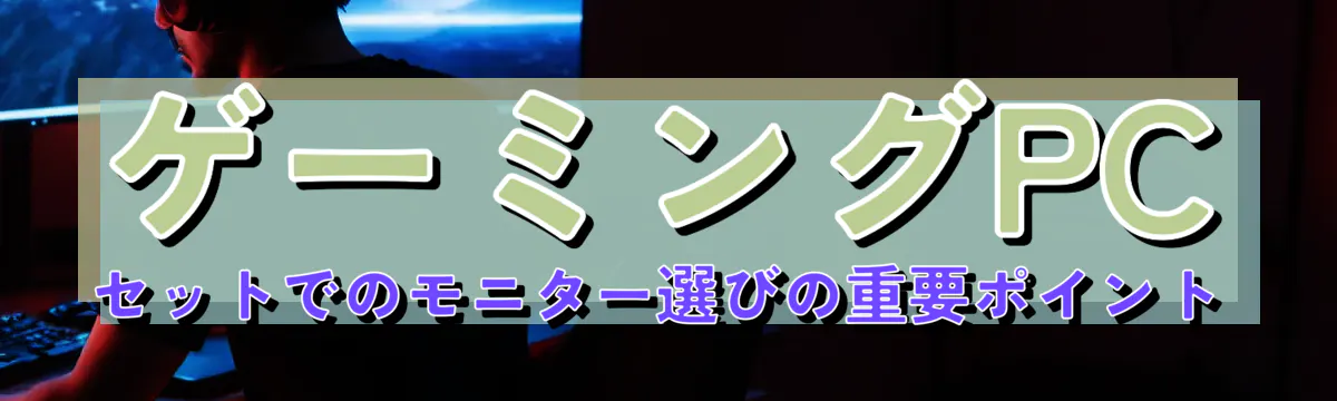 ゲーミングPCセットでのモニター選びの重要ポイント
